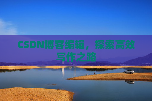 CSDN博客编辑，探索高效写作之路