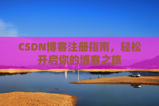 CSDN博客注册指南，轻松开启你的博客之旅